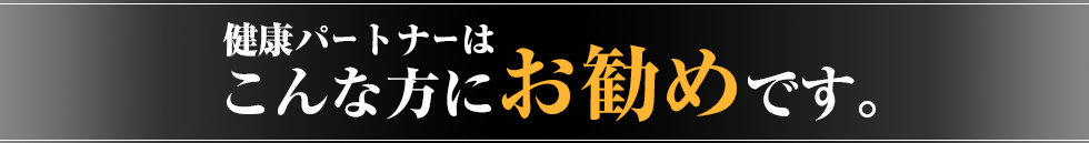 健康パートナーはこんな方にお勧めです。